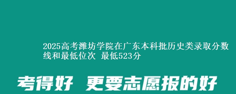 2025高考潍坊学院在广东本科批历史类录取分数线和最低位次 最低523分