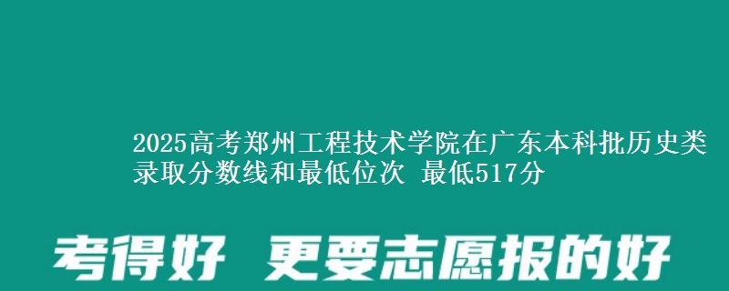 2025高考郑州工程技术学院在广东本科批历史类录取分数线和最低位次 最低517分