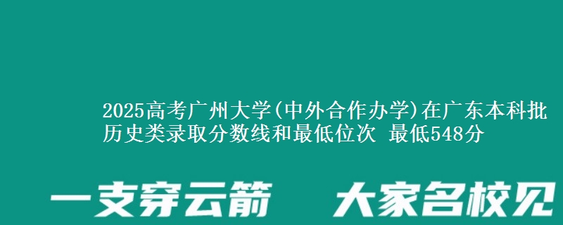 2025高考广州大学(中外合作办学)在广东本科批历史类录取分数线和最低位次 最低548分