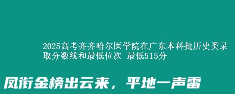2025高考齐齐哈尔医学院在广东本科批历史类录取分数线和最低位次 最低515分