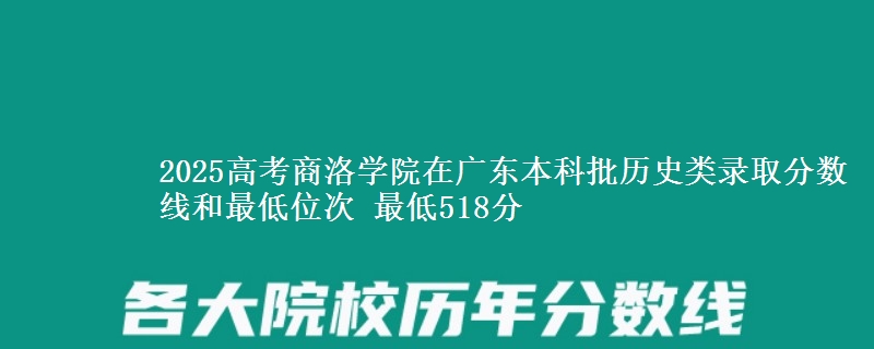 2025高考商洛学院在广东本科批历史类录取分数线和最低位次 最低518分
