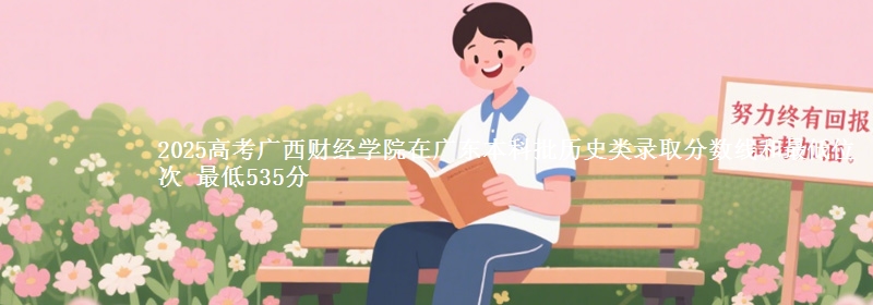 2025高考广西财经学院在广东本科批历史类录取分数线和最低位次 最低535分