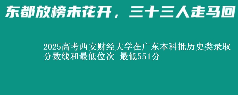 2025高考西安财经大学在广东本科批历史类录取分数线和最低位次 最低551分