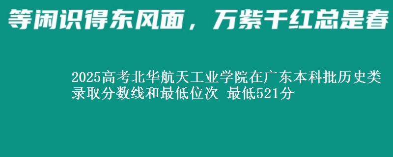 2025年北华航天工业学院在广东历史类录取分数线和最低位次 最低521分