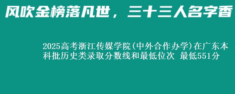 2025高考浙江传媒学院(中外合作办学)在广东本科批历史类录取分数线和最低位次 最低551分