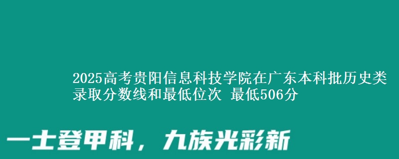 2025高考贵阳信息科技学院在广东本科批历史类录取分数线和最低位次 最低506分