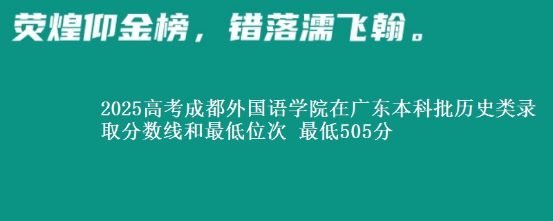 2025高考成都外国语学院在广东本科批历史类录取分数线和最低位次 最低505分