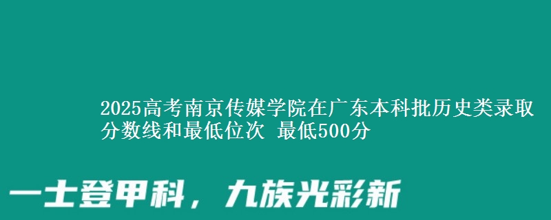 2025高考南京传媒学院在广东本科批历史类录取分数线和最低位次 最低500分