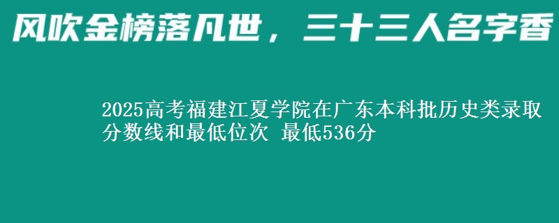 2025高考福建江夏学院在广东本科批历史类录取分数线和最低位次 最低536分