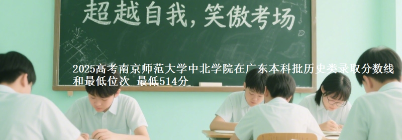 2025高考南京师范大学中北学院在广东本科批历史类录取分数线和最低位次 最低514分