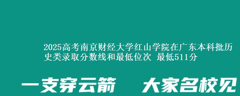 2025高考南京财经大学红山学院在广东本科批历史类录取分数线和最低位次 最低511分