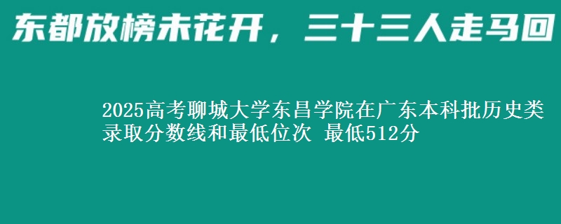 2025高考聊城大学东昌学院在广东本科批历史类录取分数线和最低位次 最低512分