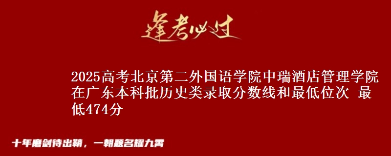 2025高考北京第二外国语学院中瑞酒店管理学院在广东本科批历史类录取分数线和最低位次 最低474分