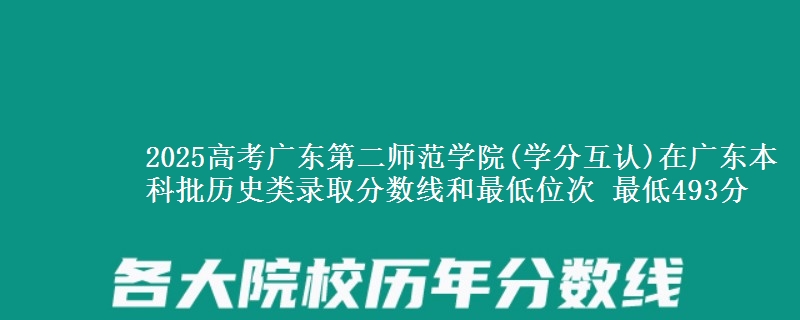 2025高考广东第二师范学院(学分互认)在广东本科批历史类录取分数线和最低位次 最低493分