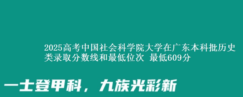 2025高考中国社会科学院大学在广东本科批历史类录取分数线和最低位次 最低609分