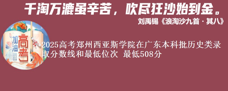 2025高考郑州西亚斯学院在广东本科批历史类录取分数线和最低位次 最低508分