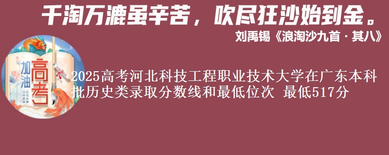 2025高考河北科技工程职业技术大学在广东本科批历史类录取分数线和最低位次 最低517分