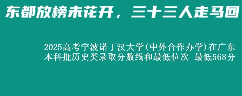 2025高考宁波诺丁汉大学(中外合作办学)在广东本科批历史类录取分数线和最低位次 最低568分