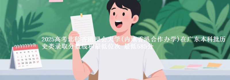 2025高考北师香港浸会大学(内地香港合作办学)在广东本科批历史类录取分数线和最低位次 最低585分