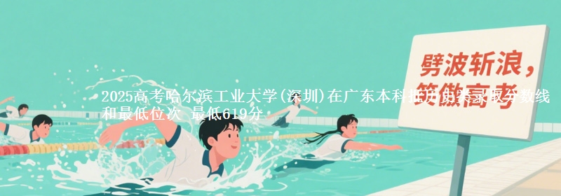 2025高考哈尔滨工业大学(深圳)在广东本科批历史类录取分数线和最低位次 最低619分