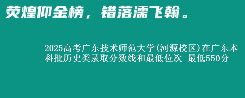 2025高考广东技术师范大学(河源校区)在广东本科批历史类录取分数线和最低位次 最低550分