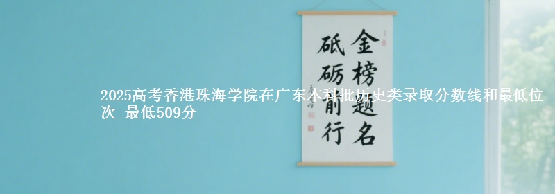 2025高考香港珠海学院在广东本科批历史类录取分数线和最低位次 最低509分