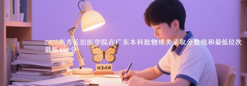 2025高考长治医学院在广东本科批物理类录取分数线和最低位次 最低492分