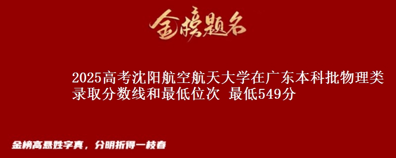 2025高考沈阳航空航天大学在广东本科批物理类录取分数线和最低位次 最低549分