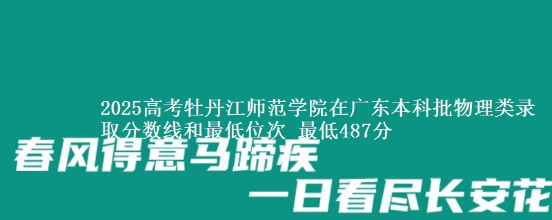 2025高考牡丹江师范学院在广东本科批物理类录取分数线和最低位次 最低487分