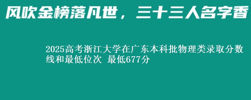 2025高考浙江大学在广东本科批物理类录取分数线和最低位次 最低677分