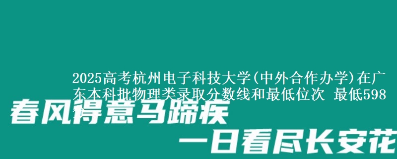 2025高考杭州电子科技大学(中外合作办学)在广东本科批物理类录取分数线和最低位次 最低598分