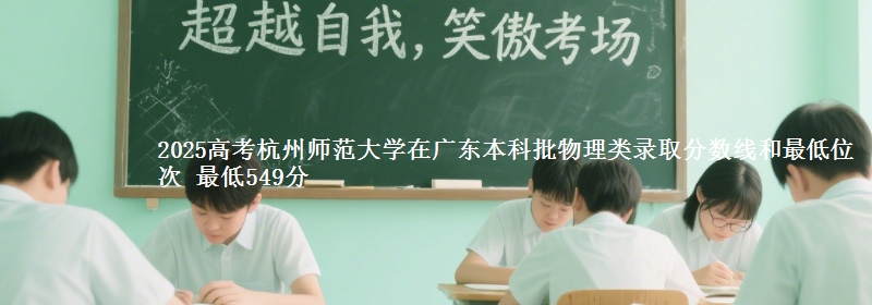 2025高考杭州师范大学在广东本科批物理类录取分数线和最低位次 最低549分