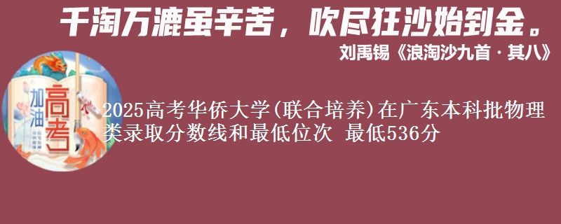 2025高考华侨大学(联合培养)在广东本科批物理类录取分数线和最低位次 最低536分