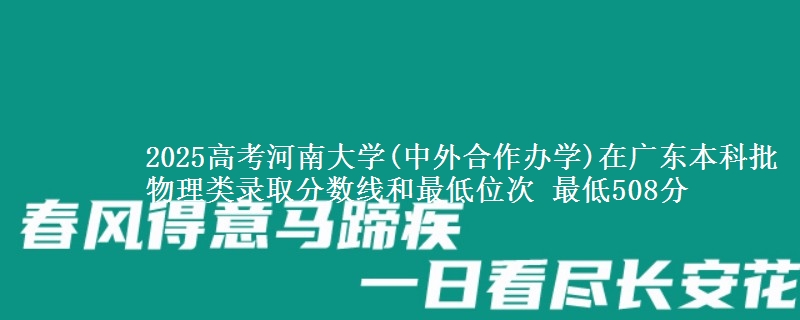 2025年河南大学(中外合作办学)在广东物理类录取分数线和最低位次 最低508分