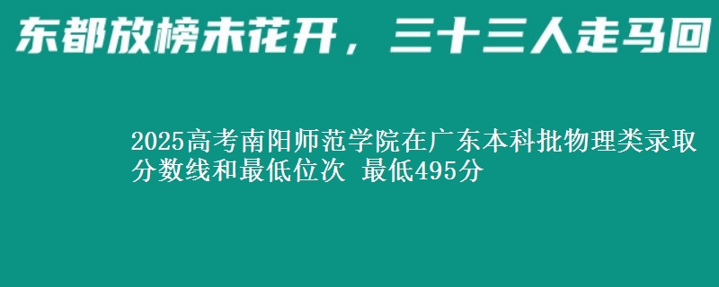 2025高考南阳师范学院在广东本科批物理类录取分数线和最低位次 最低495分