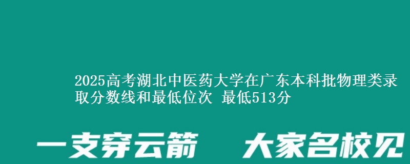 2025高考湖北中医药大学在广东本科批物理类录取分数线和最低位次 最低513分