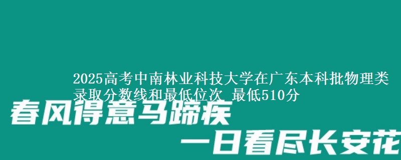 2025高考中南林业科技大学在广东本科批物理类录取分数线和最低位次 最低510分