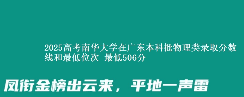2025高考南华大学在广东本科批物理类录取分数线和最低位次 最低506分