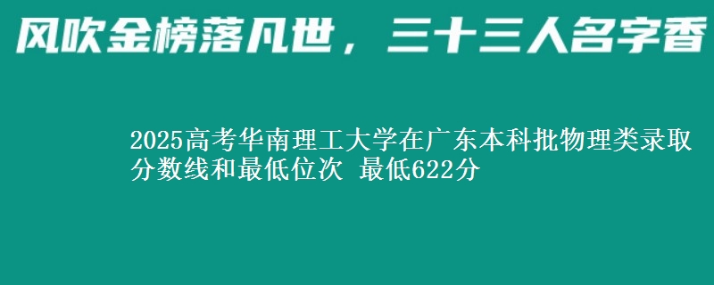 2025高考华南理工大学在广东本科批物理类录取分数线和最低位次 最低622分