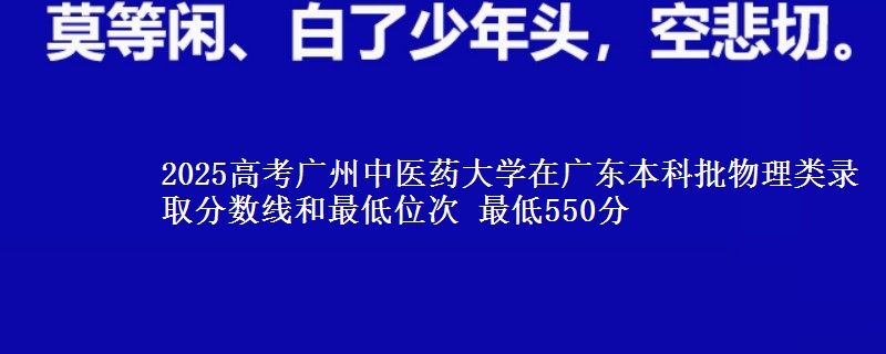 2025高考广州中医药大学在广东本科批物理类录取分数线和最低位次 最低550分