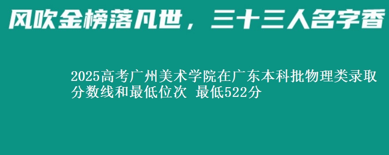 2025高考广州美术学院在广东本科批物理类录取分数线和最低位次 最低522分