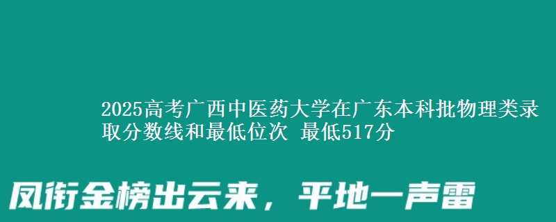 2025高考广西中医药大学在广东本科批物理类录取分数线和最低位次 最低517分