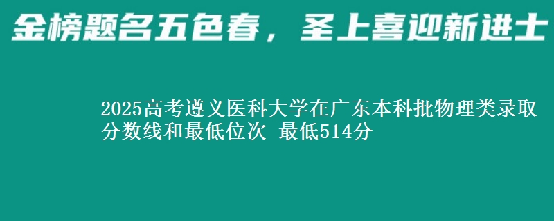 2025高考遵义医科大学在广东本科批物理类录取分数线和最低位次 最低514分