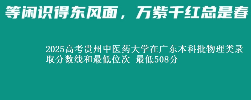 2025高考贵州中医药大学在广东本科批物理类录取分数线和最低位次 最低508分