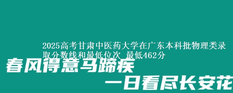 2025高考甘肃中医药大学在广东本科批物理类录取分数线和最低位次 最低462分