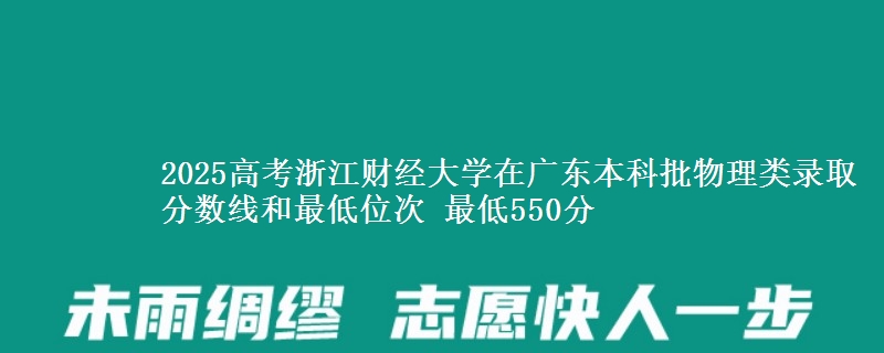 2025高考浙江财经大学在广东本科批物理类录取分数线和最低位次 最低550分