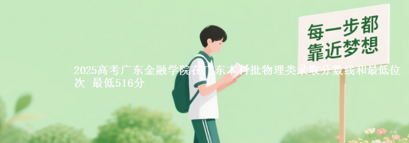 2025高考广东金融学院在广东本科批物理类录取分数线和最低位次 最低516分