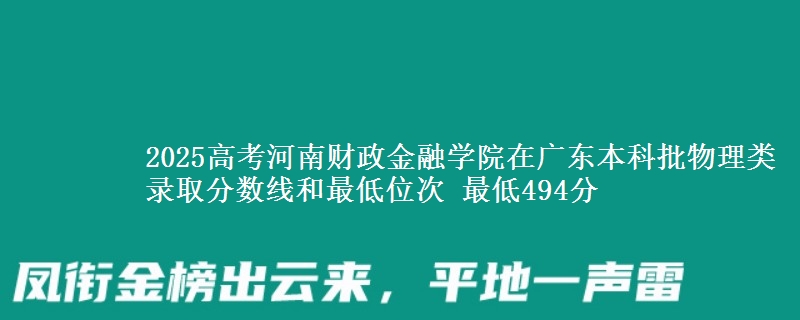 2025高考河南财政金融学院在广东本科批物理类录取分数线和最低位次 最低494分