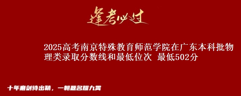 2025高考南京特殊教育师范学院在广东本科批物理类录取分数线和最低位次 最低502分