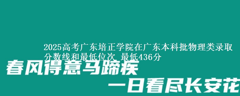 2025高考广东培正学院在广东本科批物理类录取分数线和最低位次 最低436分
